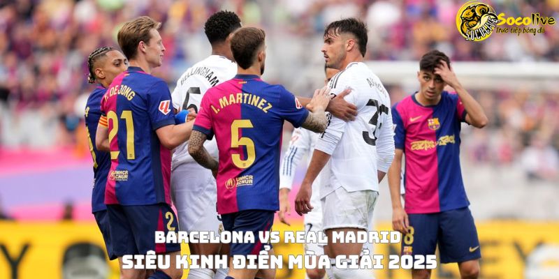 Barcelona vs Real Madrid – Siêu kinh điển mùa giải 2025